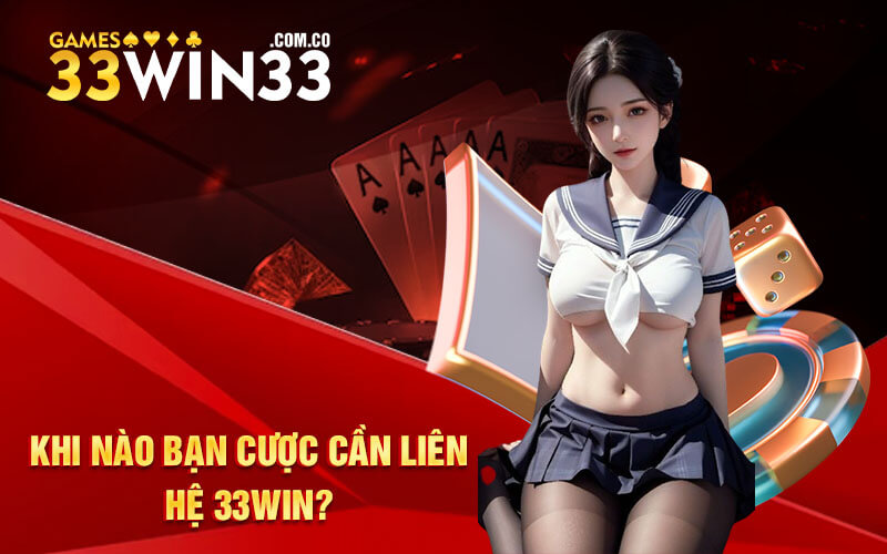 Khi nào bạn cược cần liên hệ 33Win?