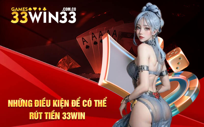 Những điều kiện để có thể rút tiền 33Win