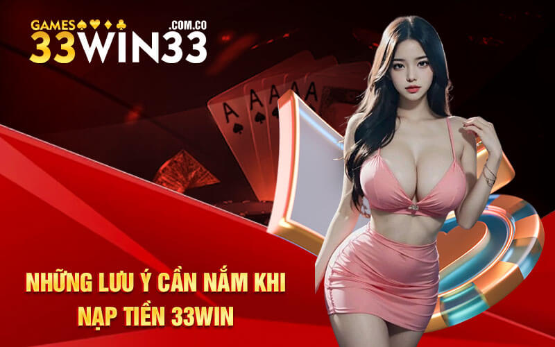 Những lưu ý cần nắm khi nạp tiền 33Win