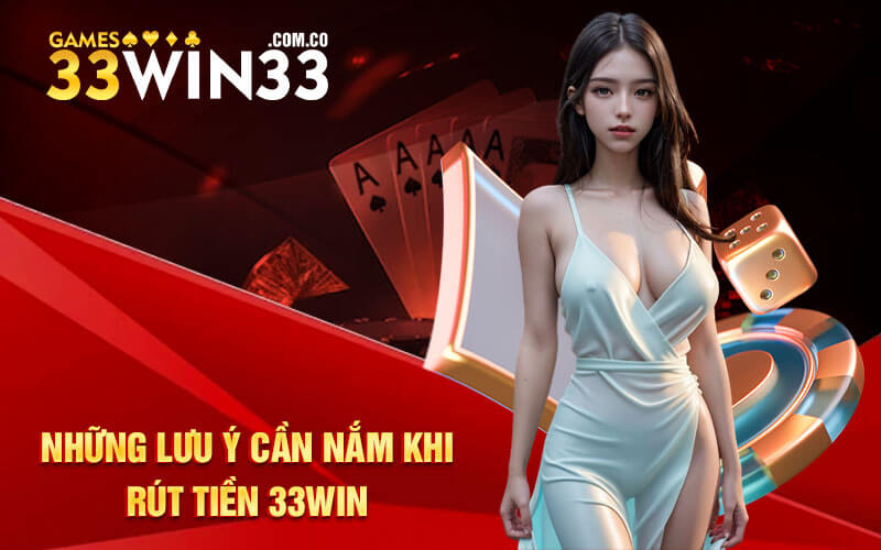 Những lưu ý cần nắm khi rút tiền 33Win 