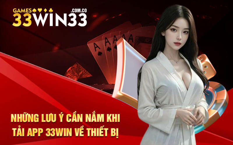 Những lưu ý cần nắm khi tải app 33Win về thiết bị