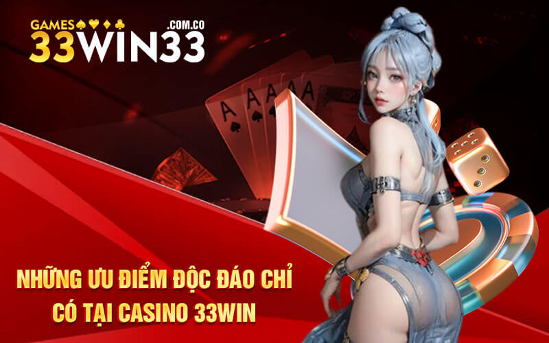 Những ưu điểm độc đáo chỉ có tại casino 33Win